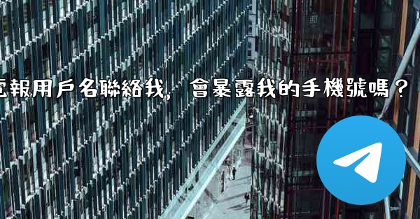 <b>別人通過我的電報用戶名聯絡我，會暴露我的手機號嗎？</b>