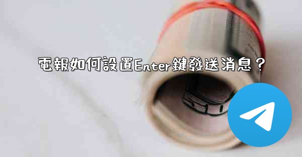 電報如何設置Enter鍵發送消息？