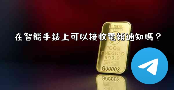 在智能手錶上可以接收電報通知嗎？