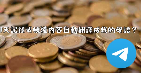 如何將整個電報聊天記錄或頻道內容自動翻譯成我的母語？