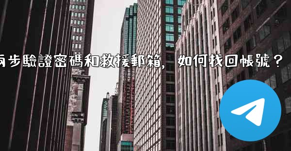 <b>我忘記了電報兩步驗證密碼和救援郵箱，如何找回帳號？</b>