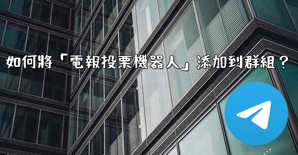 如何將「電報投票機器人」添加到群組？
