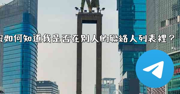 電報如何知道我是否在別人的聯絡人列表裡？