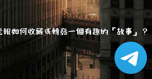 電報如何收藏或轉發一個有趣的「故事」？