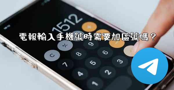 電報輸入手機號時需要加區號嗎？