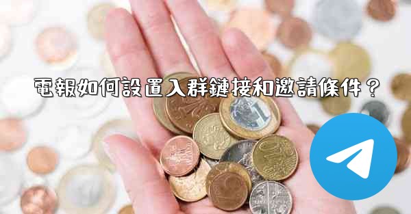 電報如何設置入群鏈接和邀請條件？