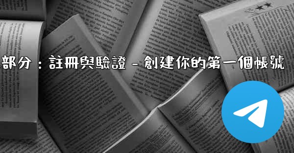電報第二部分：註冊與驗證 - 創建你的第一個帳號