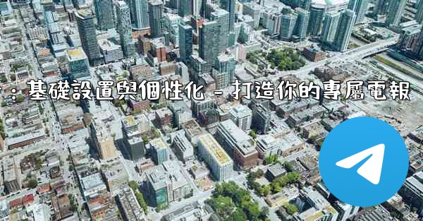 <b>電報第四部分：基礎設置與個性化 - 打造你的專屬電報</b>