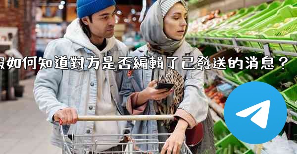 電報如何知道對方是否編輯了已發送的消息？