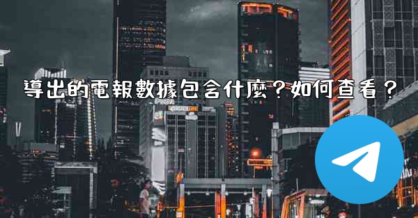 導出的電報數據包含什麼？如何查看？
