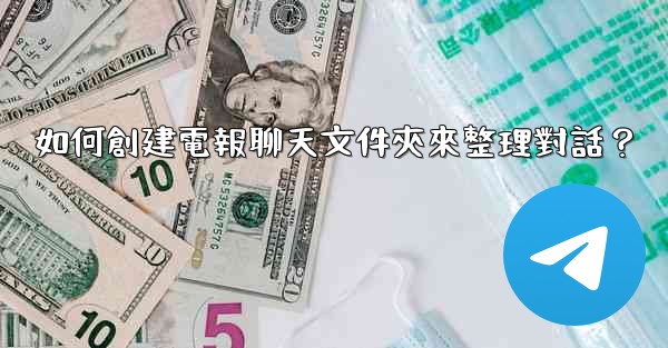 如何創建電報聊天文件夾來整理對話？