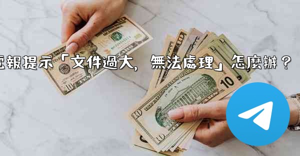 電報提示「文件過大，無法處理」怎麼辦？