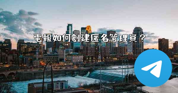 電報如何創建匿名管理員？