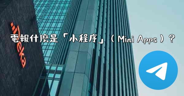 電報什麼是「小程序」（Mini Apps）？