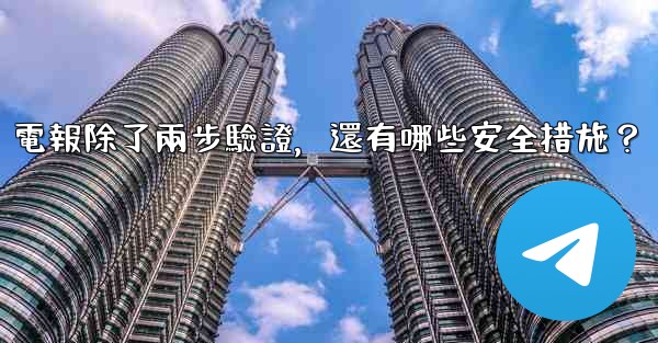 電報除了兩步驗證，還有哪些安全措施？