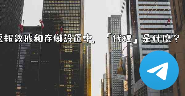 電報數據和存儲設置中，「代理」是什麼？