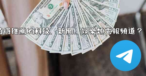 有哪些值得推薦的科技、新聞、娛樂類電報頻道？