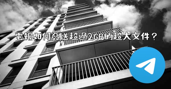 電報如何發送超過2GB的超大文件？