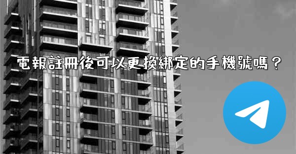 <b>電報註冊後可以更換綁定的手機號嗎？</b>