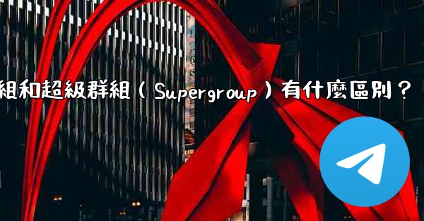 電報群組和超級群組（Supergroup）有什麼區別？