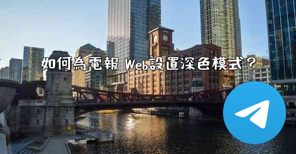 如何為電報 Web設置深色模式？