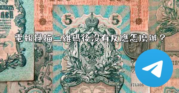 <b>電報掃描二維碼後沒有反應怎麼辦？</b>