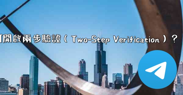 電報如何開啟兩步驗證（Two-Step Verification）？