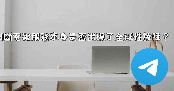 如何判斷電報服務本身是否出現了全球性故障？