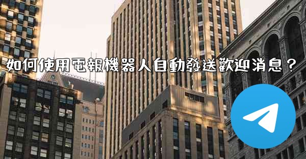 <b>如何使用電報機器人自動發送歡迎消息？</b>