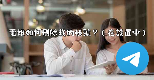 電報如何刪除我的帳號？（在設置中）