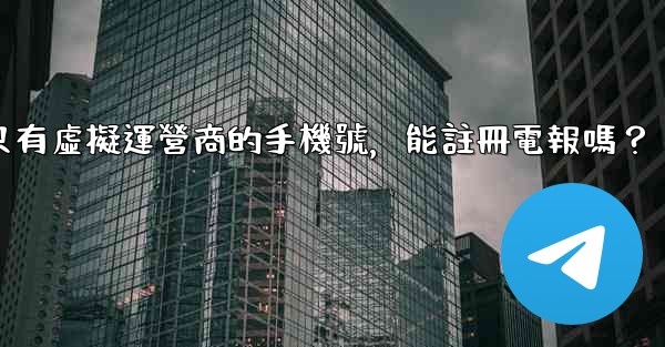 我只有虛擬運營商的手機號，能註冊電報嗎？