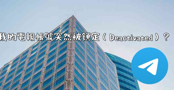 為什麼我的電報帳號突然被鎖定（Deactivated）？