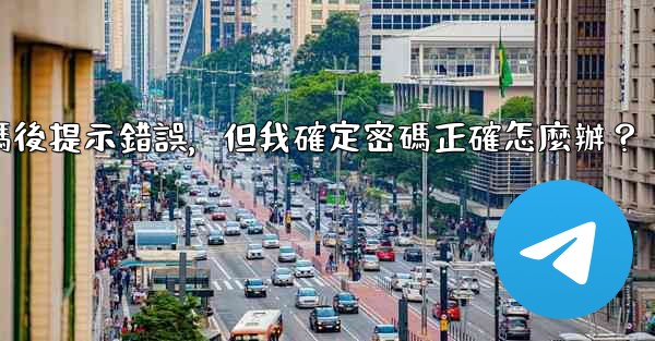 電報輸入兩步驗證密碼後提示錯誤，但我確定密碼正確怎麼辦？