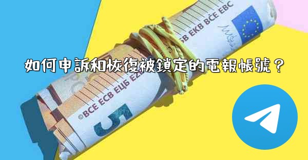如何申訴和恢復被鎖定的電報帳號？