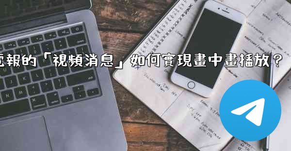 電報的「視頻消息」如何實現畫中畫播放？