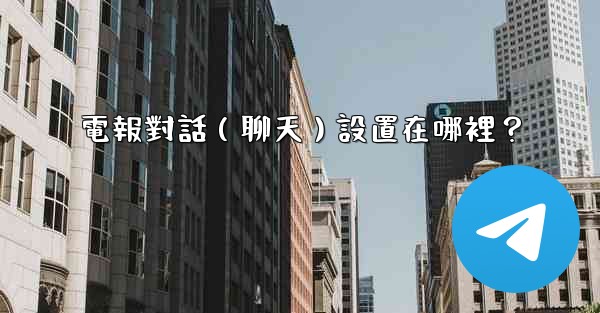 電報對話（聊天）設置在哪裡？