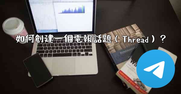 如何創建一個電報話題（Thread）？