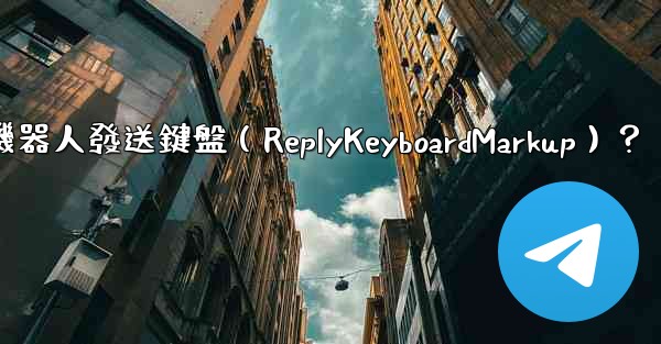 如何讓電報機器人發送鍵盤（ReplyKeyboardMarkup）？
