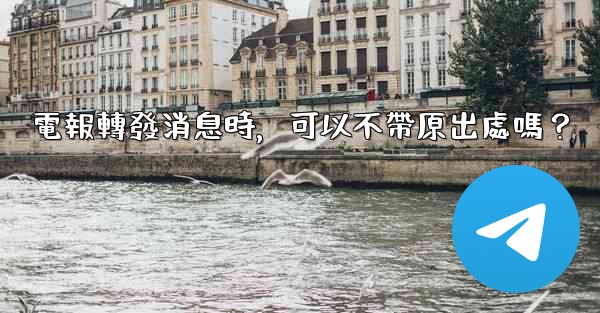 電報轉發消息時，可以不帶原出處嗎？