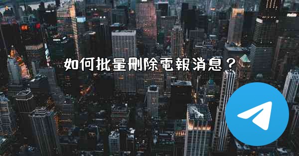 如何批量刪除電報消息？