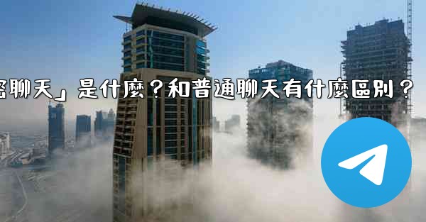 <b>電報「秘密聊天」是什麼？和普通聊天有什麼區別？</b>