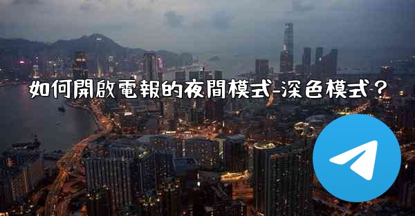 如何開啟電報的夜間模式-深色模式？