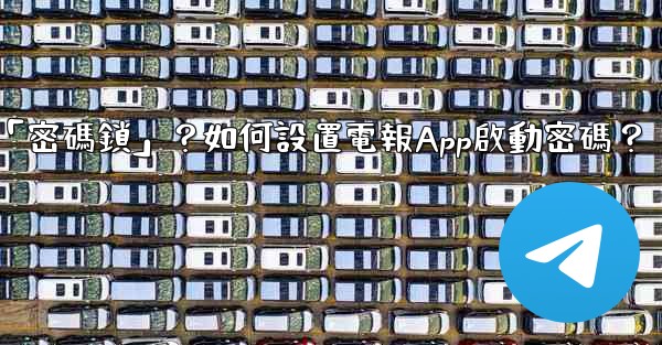 電報什麼是「密碼鎖」？如何設置電報App啟動密碼？