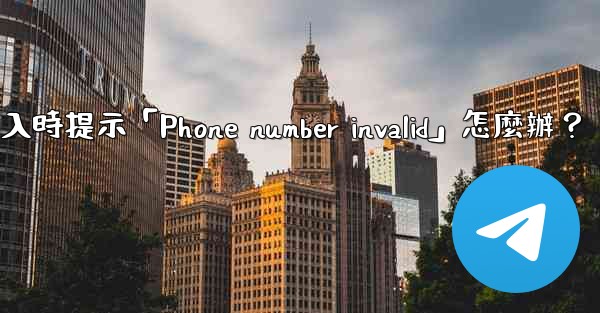 電報登入時提示「Phone number invalid」怎麼辦？