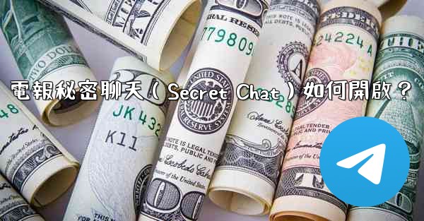 電報秘密聊天（Secret Chat）如何開啟？
