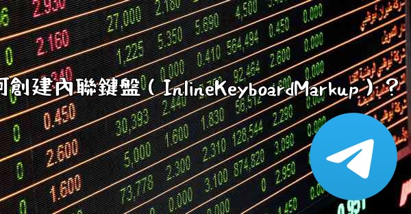 電報如何創建內聯鍵盤（InlineKeyboardMarkup）？