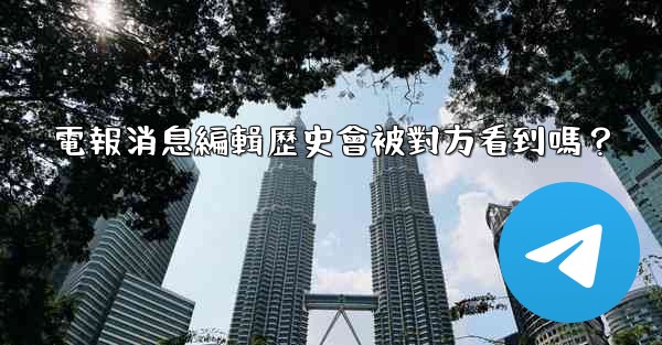 電報消息編輯歷史會被對方看到嗎？