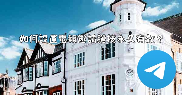 如何設置電報邀請鏈接永久有效？