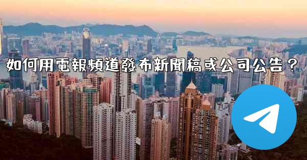 如何用電報頻道發布新聞稿或公司公告？