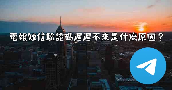 電報短信驗證碼遲遲不來是什麼原因？